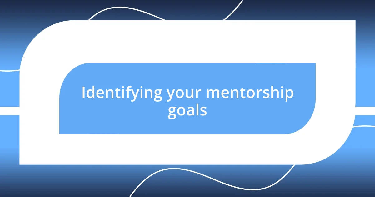 Identifying your mentorship goals