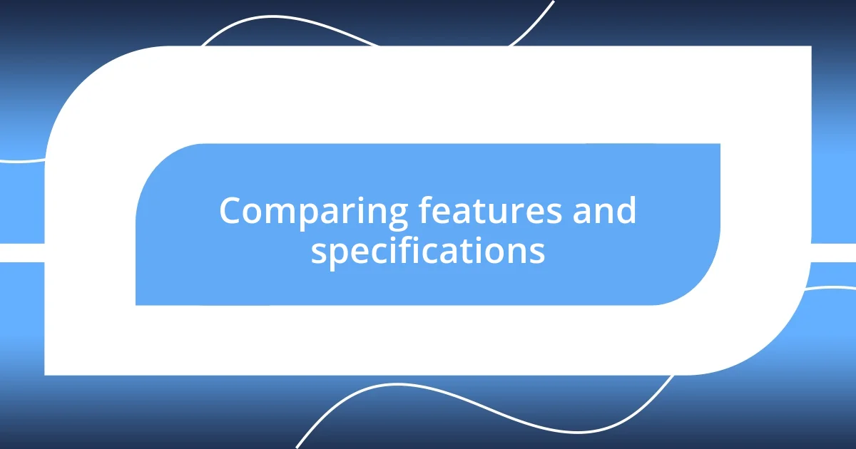 Comparing features and specifications