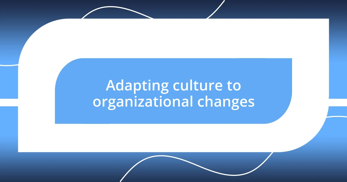 Adapting culture to organizational changes