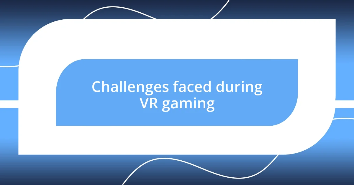 Challenges faced during VR gaming